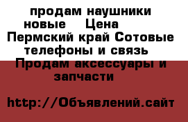 продам наушники новые  › Цена ­ 500 - Пермский край Сотовые телефоны и связь » Продам аксессуары и запчасти   